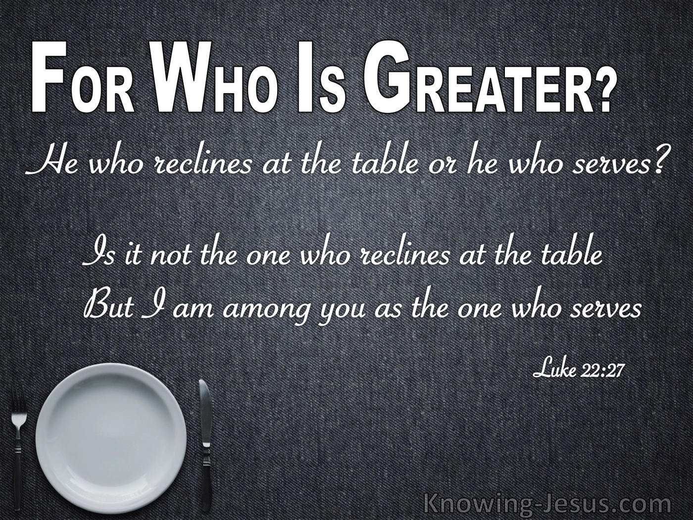Luke 22:27 Who Is Greater He Who Reclines Or Serves (gray)